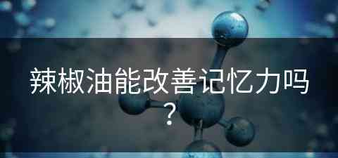 辣椒油能改善记忆力吗？